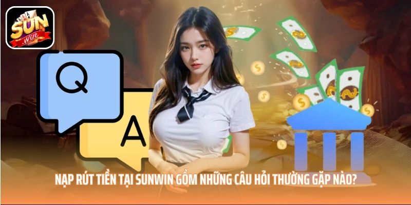 Nạp rút tiền tại SUNWIN gồm những câu hỏi thường gặp nào? Nạp rút tiền tại SUNWIN gồm những câu hỏi thường gặp nào?